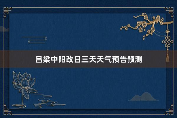 吕梁中阳改日三天天气预告预测