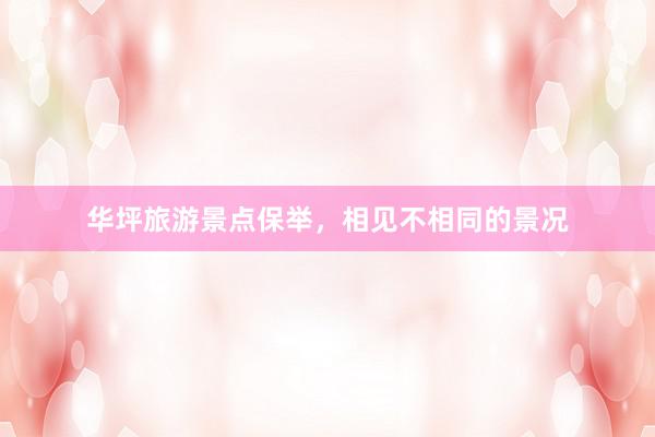 华坪旅游景点保举，相见不相同的景况