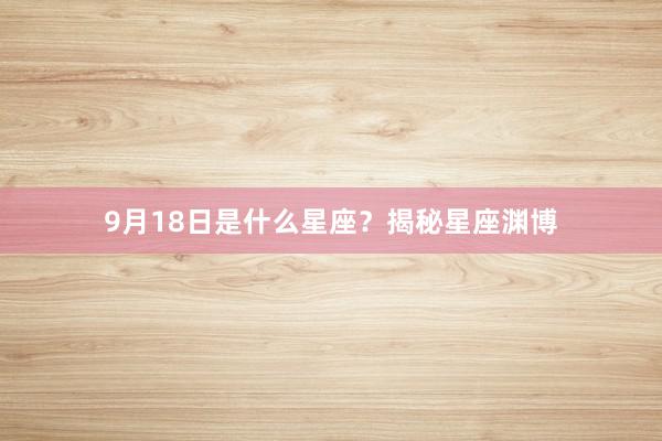 9月18日是什么星座？揭秘星座渊博