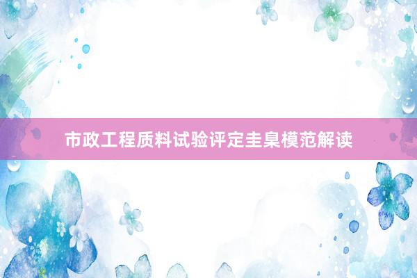 市政工程质料试验评定圭臬模范解读