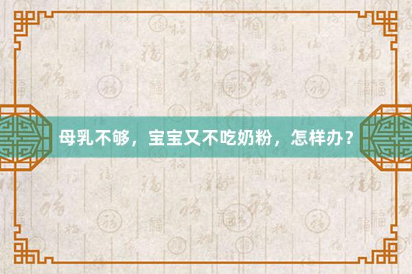 母乳不够，宝宝又不吃奶粉，怎样办？